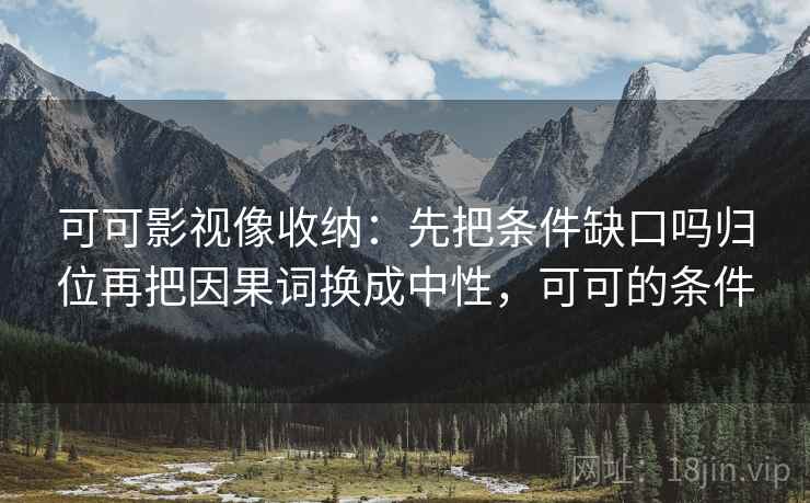 可可影视像收纳：先把条件缺口吗归位再把因果词换成中性，可可的条件