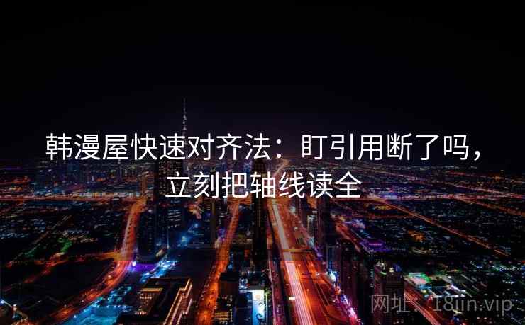 韩漫屋快速对齐法：盯引用断了吗，立刻把轴线读全