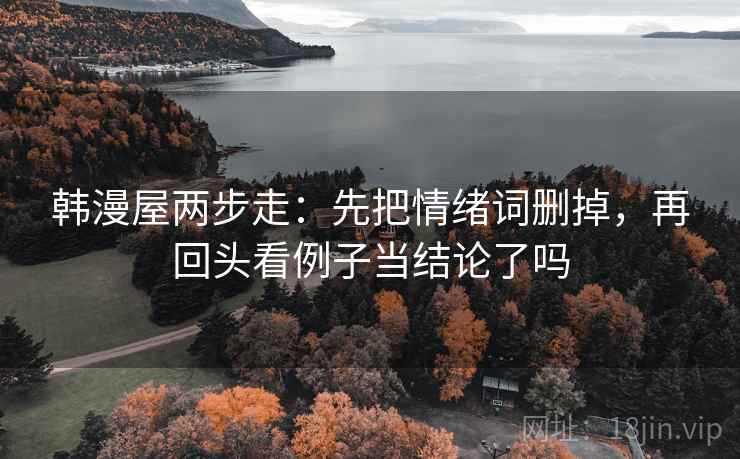 韩漫屋两步走：先把情绪词删掉，再回头看例子当结论了吗