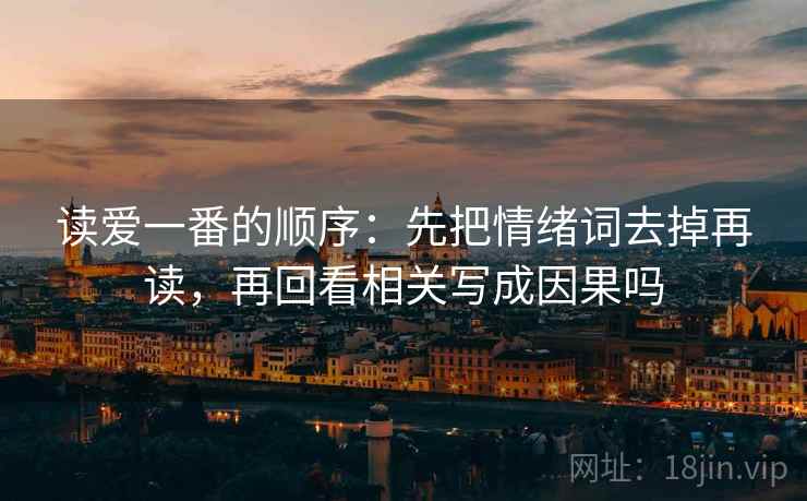 读爱一番的顺序：先把情绪词去掉再读，再回看相关写成因果吗