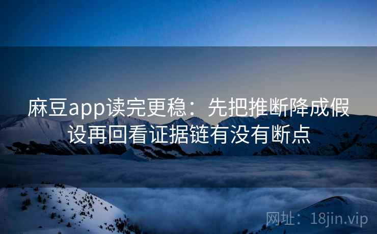 麻豆app读完更稳:先把推断降成假设再回看证据链有没有断点 麻豆app读完更稳:先把推断降成假设再回看证据链有没有断点