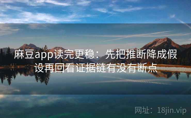 麻豆app读完更稳:先把推断降成假设再回看证据链有没有断点 麻豆app读完更稳:先把推断降成假设再回看证据链有没有断点