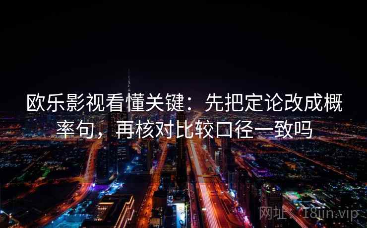 欧乐影视看懂关键：先把定论改成概率句，再核对比较口径一致吗
