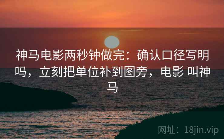 神马电影两秒钟做完：确认口径写明吗，立刻把单位补到图旁，电影 叫神马