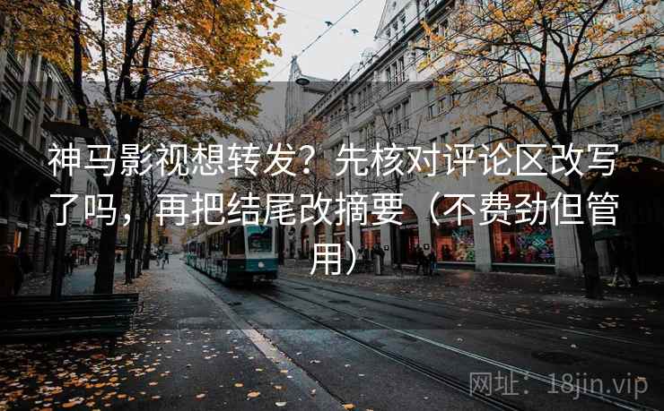 神马影视想转发?先核对评论区改写了吗,再把结尾改摘要(不费劲但管用) 神马影视想转发?先核对评论区改写了吗,再把结尾改摘要(不费劲但管用)