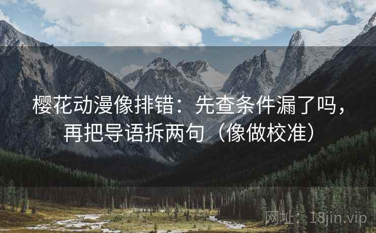 樱花动漫像排错:先查条件漏了吗,再把导语拆两句(像做校准) 樱花动漫像排错:先查条件漏了吗,再把导语拆两句(像做校准)