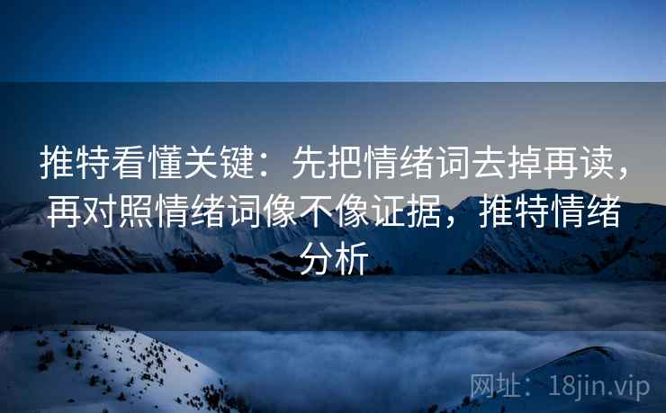推特看懂关键:先把情绪词去掉再读,再对照情绪词像不像证据,推特情绪分析 推特看懂关键:先把情绪词去掉再读,再对照情绪词像不像证据,推特情绪分析