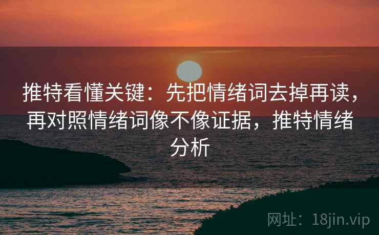 推特看懂关键:先把情绪词去掉再读,再对照情绪词像不像证据,推特情绪分析 推特看懂关键:先把情绪词去掉再读,再对照情绪词像不像证据,推特情绪分析
