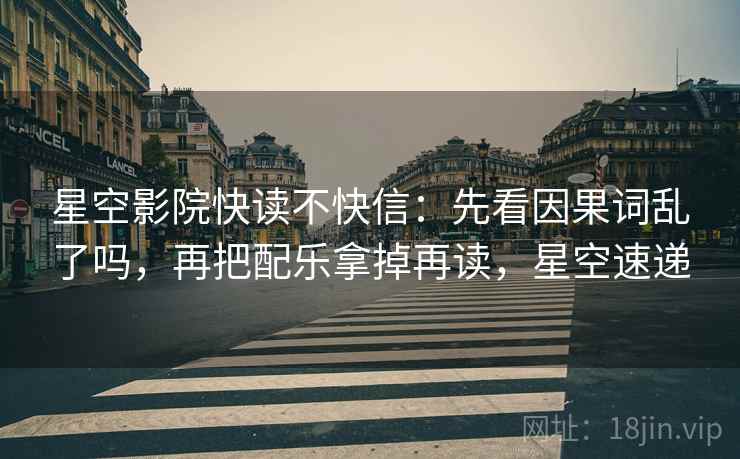 星空影院快读不快信:先看因果词乱了吗,再把配乐拿掉再读,星空速递 星空影院快读不快信:先看因果词乱了吗,再把配乐拿掉再读,星空速递