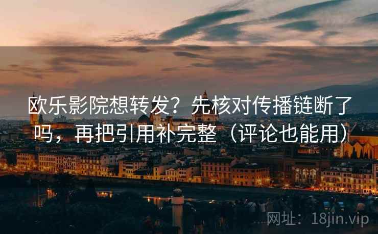 欧乐影院想转发?先核对传播链断了吗,再把引用补完整(评论也能用) 欧乐影院想转发?先核对传播链断了吗,再把引用补完整(评论也能用)