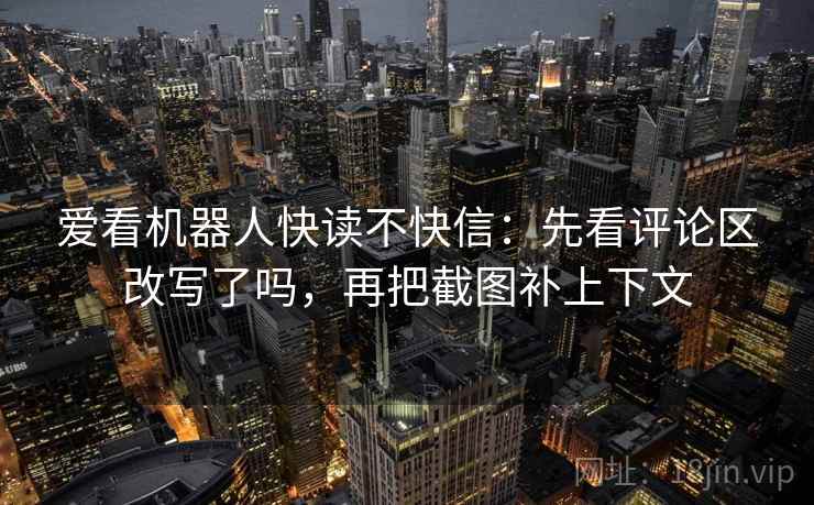 爱看机器人快读不快信:先看评论区改写了吗,再把截图补上下文 爱看机器人快读不快信:先看评论区改写了吗,再把截图补上下文