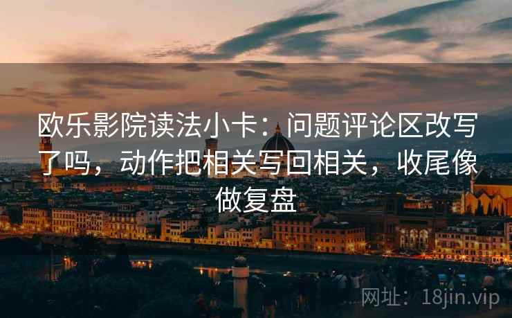欧乐影院读法小卡:问题评论区改写了吗,动作把相关写回相关,收尾像做复盘 欧乐影院读法小卡:问题评论区改写了吗,动作把相关写回相关,收尾像做复盘