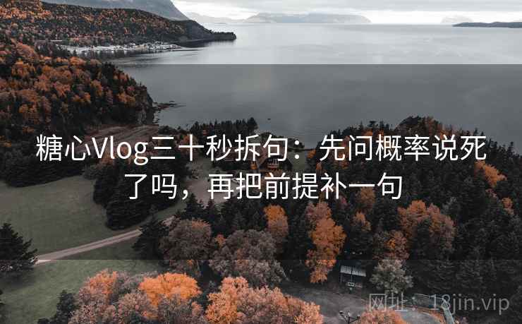 糖心Vlog三十秒拆句：先问概率说死了吗，再把前提补一句