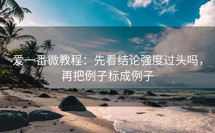 爱一番微教程:先看结论强度过头吗,再把例子标成例子 爱一番微教程:先看结论强度过头吗,再把例子标成例子