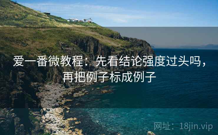 爱一番微教程:先看结论强度过头吗,再把例子标成例子 爱一番微教程:先看结论强度过头吗,再把例子标成例子