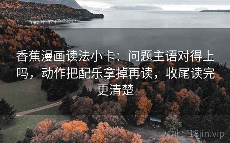 香蕉漫画读法小卡:问题主语对得上吗,动作把配乐拿掉再读,收尾读完更清楚 香蕉漫画读法小卡:问题主语对得上吗,动作把配乐拿掉再读,收尾读完更清楚