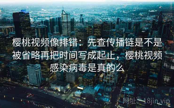 神马影视像校准：先校条件漏了吗，再把时间写起止（读完更清楚）