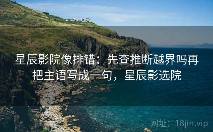 神马影视像校准：先校条件漏了吗，再把时间写起止（读完更清楚）