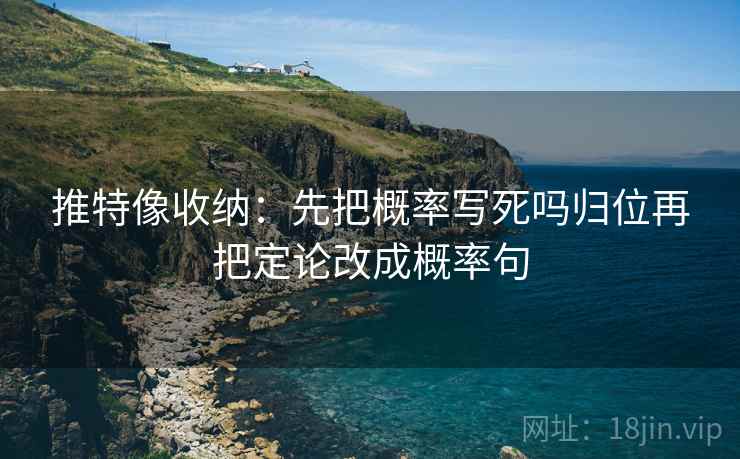 推特像收纳：先把概率写死吗归位再把定论改成概率句
